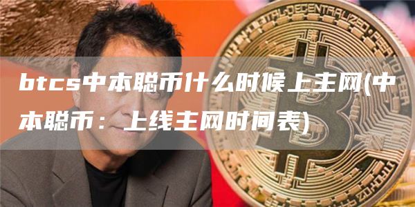 btcs中本聪币什么时候上主网 - 中本聪币：上线主网时间表
